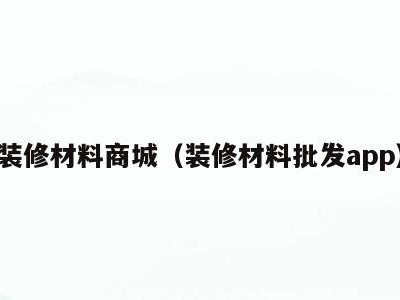 装修材料商城(装修材料批发app)