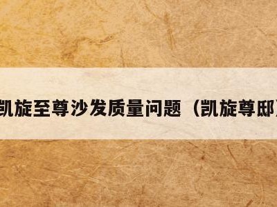 凯旋至尊沙发质量问题（凯旋尊邸）