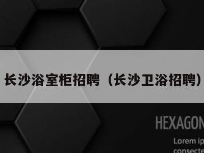 长沙浴室柜招聘(长沙卫浴招聘)