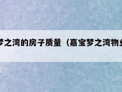 嘉宝梦之湾的房子质量（嘉宝梦之湾物业电话）