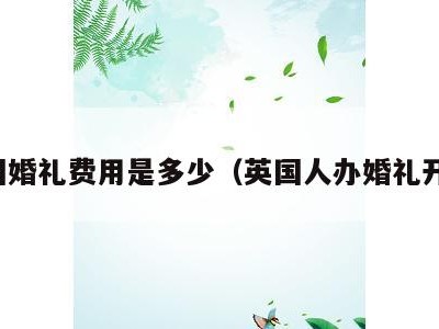 英国婚礼费用是多少（英国人办婚礼开销）