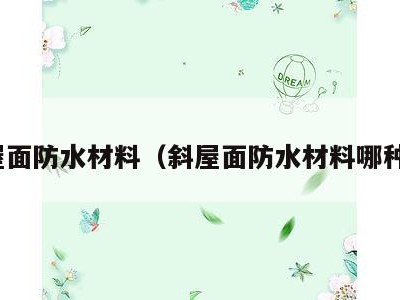 斜屋面防水材料(斜屋面防水材料哪种好)