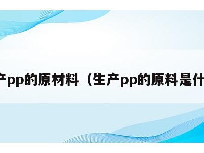 生产pp的原材料(生产pp的原料是什么)