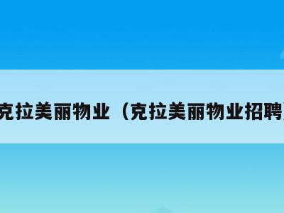 克拉美丽物业(克拉美丽物业招聘)