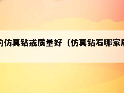 哪家的仿真钻戒质量好（仿真钻石哪家质量最好）