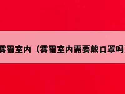 雾霾室内(雾霾室内需要戴口罩吗)