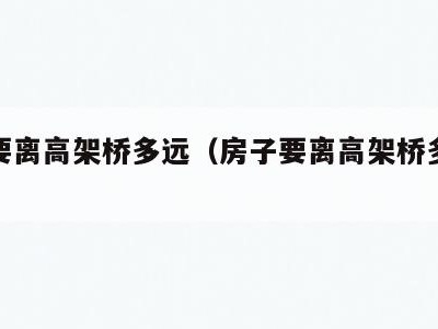 房子要离高架桥多远(房子要离高架桥多远合适)