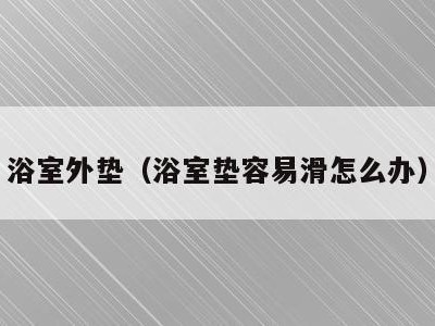 浴室外垫(浴室垫容易滑怎么办)