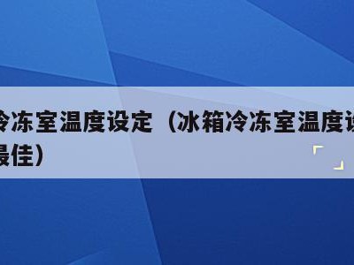 冰箱冷冻室温度设定（冰箱冷冻室温度设定多少度最佳）