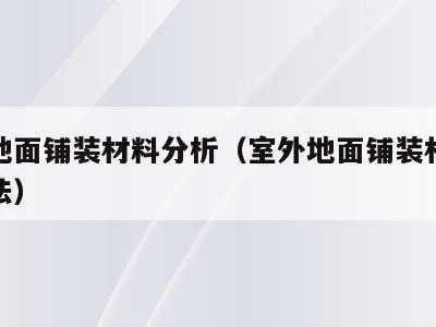 室外地面铺装材料分析（室外地面铺装材料分析方法）