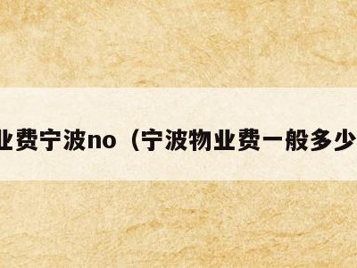 物业费宁波no（宁波物业费一般多少钱）