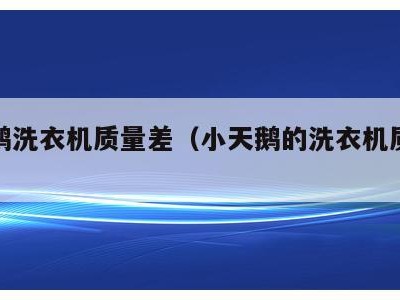 小天鹅洗衣机质量差（小天鹅的洗衣机质量好吗）