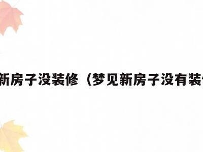 梦见新房子没装修(梦见新房子没有装修完)