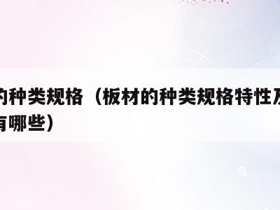 板材的种类规格(板材的种类规格特性及相关应用有哪些)