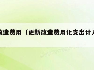 更新改造费用(更新改造费用化支出计入什么科目)