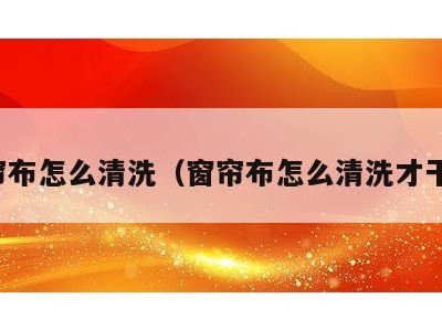 窗帘布怎么清洗(窗帘布怎么清洗才干净)