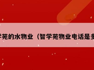 智学苑的水物业（智学苑物业电话是多少）