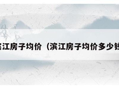 滨江房子均价（滨江房子均价多少钱）