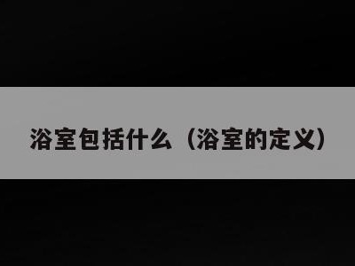 浴室包括什么(浴室的定义)