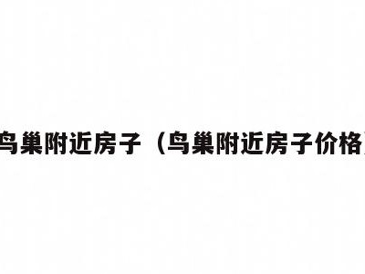 鸟巢附近房子(鸟巢附近房子价格)
