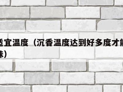 沉香适宜温度(沉香温度达到好多度才能散发出气味)