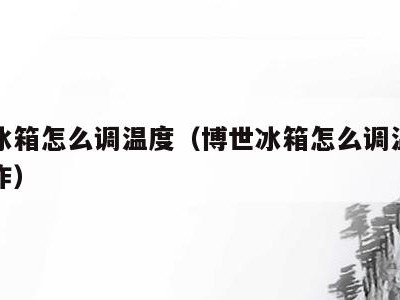 博世冰箱怎么调温度(博世冰箱怎么调温度怎么操作)