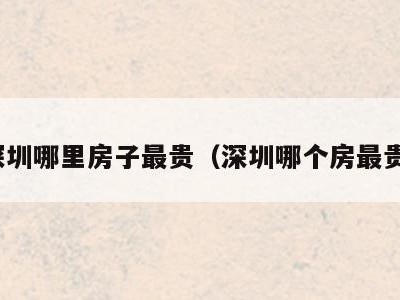 深圳哪里房子最贵(深圳哪个房最贵)