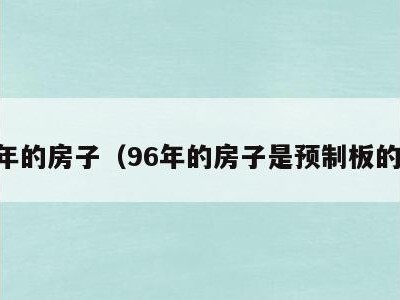 96年的房子(96年的房子是预制板的吗)