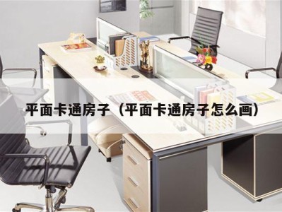 平面卡通房子（平面卡通房子怎么画）