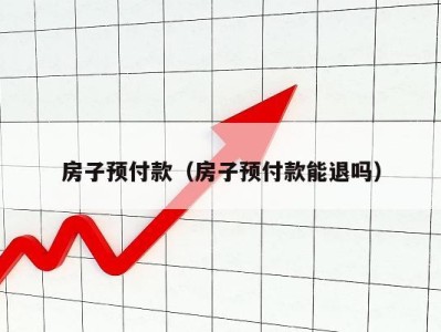 房子预付款(房子预付款能退吗)