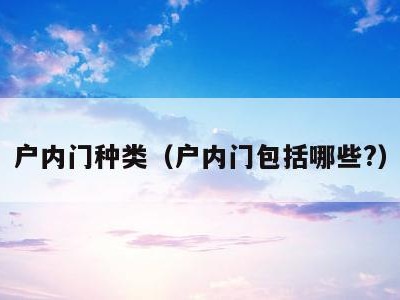户内门种类(户内门包括哪些?)