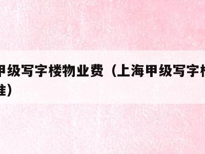 上海甲级写字楼物业费(上海甲级写字楼物业费标准)