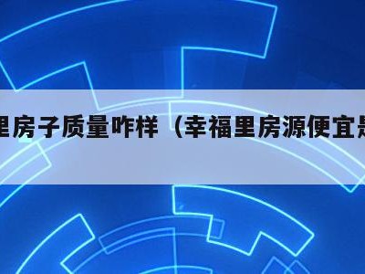 幸福里房子质量咋样(幸福里房源便宜是真的吗)