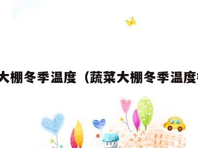 蔬菜大棚冬季温度（蔬菜大棚冬季温度标准）