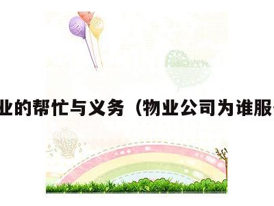 物业的帮忙与义务(物业公司为谁服务)