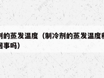 制冷剂的蒸发温度（制冷剂的蒸发温度和沸点是一回事吗）