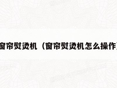 窗帘熨烫机(窗帘熨烫机怎么操作)