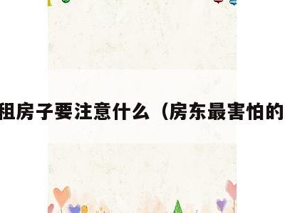 中介租房子要注意什么(房东最害怕的租客)
