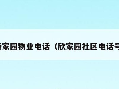 欣桥家园物业电话（欣家园社区电话号码）