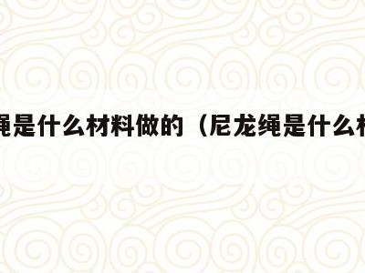 尼龙绳是什么材料做的(尼龙绳是什么材料做的好)