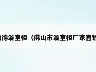 顺德浴室柜（佛山市浴室柜厂家直销）