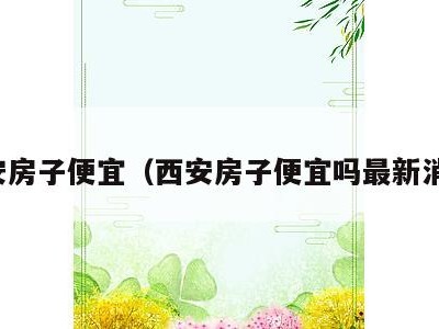 西安房子便宜（西安房子便宜吗最新消息）