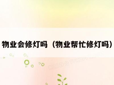 物业会修灯吗（物业帮忙修灯吗）