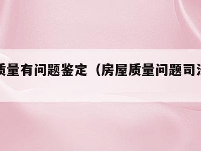 房屋质量有问题鉴定（房屋质量问题司法鉴定）