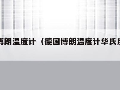 德国博朗温度计（德国博朗温度计华氏度转换）