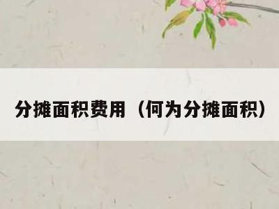 分摊面积费用(何为分摊面积)