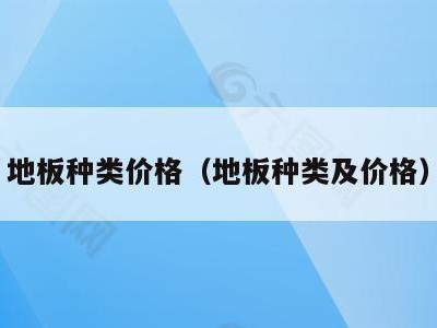 地板种类价格（地板种类及价格）