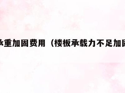 楼板承重加固费用(楼板承载力不足加固方案)
