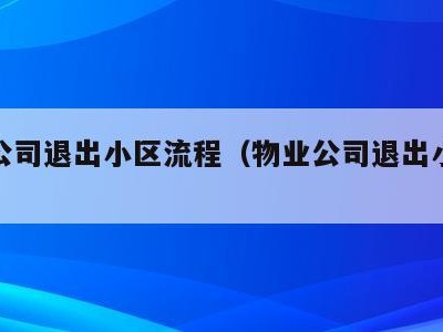 物业公司退出小区流程（物业公司退出小区流程图）