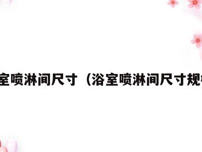 浴室喷淋间尺寸(浴室喷淋间尺寸规格)